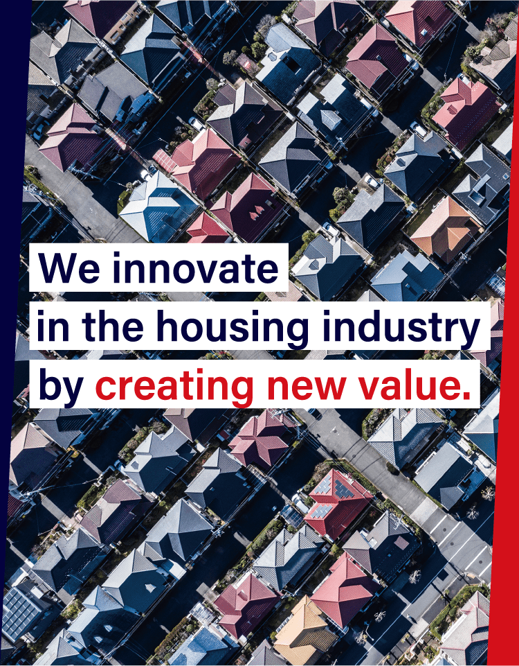 We innovate in the housing industry by creating new value.